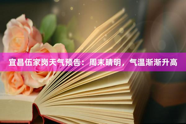 宜昌伍家岗天气预告：周末晴明，气温渐渐升高