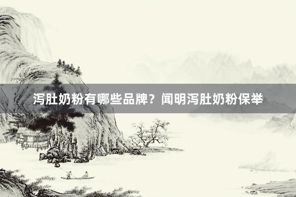泻肚奶粉有哪些品牌？闻明泻肚奶粉保举